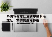 雷火电竞-泰国羽毛球队逆转印尼羽毛球队，李宗伟爆发神勇的简单介绍